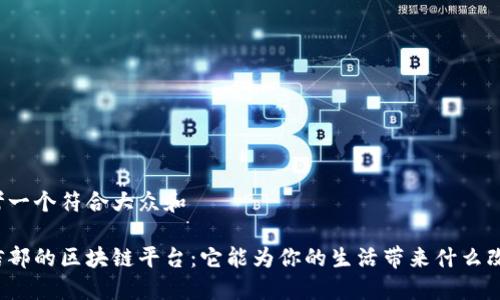 思考一个符合大众和

工信部的区块链平台：它能为你的生活带来什么改变？