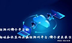 区块链游戏哪个平台好具有趣味和收益的区块链