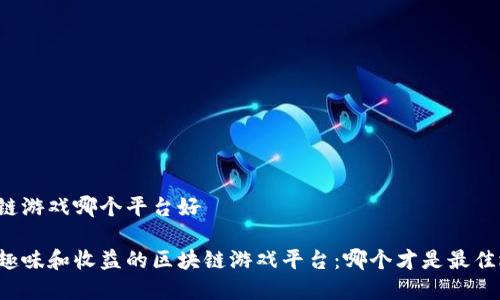 区块链游戏哪个平台好

具有趣味和收益的区块链游戏平台：哪个才是最佳选择？