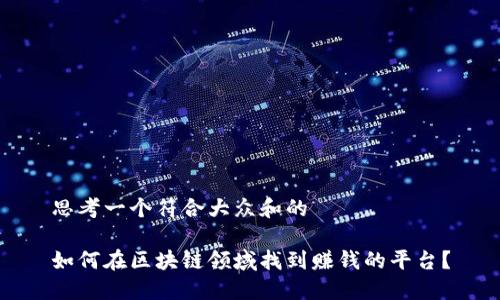 思考一个符合大众和的

如何在区块链领域找到赚钱的平台？