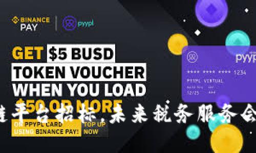 大连税务局区块链平台招标，未来税务服务会发生怎样的变化？