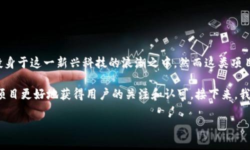 区块链首码项目推广平台是什么？这个问题想必让许多人感到好奇，尤其是在如今区块链热潮的背景下。许多用户和企业纷纷投身于这一新兴科技的浪潮之中，然而这类项目的推广与营销却常常让他们感到无从下手。那么，您知道什么是区块链首码项目推广平台吗？它到底能为我们带来哪些帮助呢？

区块链首码项目推广平台，顾名思义，就是专门针对区块链项目的推广和宣传的平台。这种平台的出现，旨在帮助新兴的区块链项目更好地获得用户的关注和认可。接下来，我们将深入探讨这个平台的功能、意义以及一些实用的推广策略。

区块链首码项目推广平台是什么？