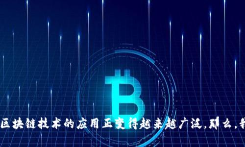 区块链管理平台是近年来逐渐受到关注的一个领域，尤其是在数字资产、供应链管理和金融服务等方面，区块链技术的应用正变得越来越广泛。那么，我们应该如何选择合适的区块链管理平台呢？你知道有哪些优秀的区块链管理平台可以满足不同需求吗？