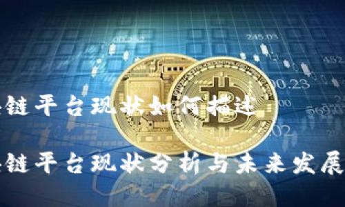 区块链平台现状如何描述

区块链平台现状分析与未来发展趋势