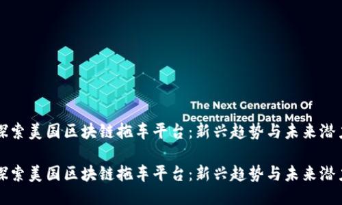 探索美国区块链拖车平台：新兴趋势与未来潜力

探索美国区块链拖车平台：新兴趋势与未来潜力