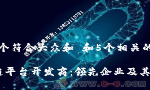 思考一个符合大众和 和5个相关的关键词

 区块链平台开发商：领先企业及其特点