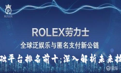:

区块链基础平台排名前十：深入解析未来技术的先锋