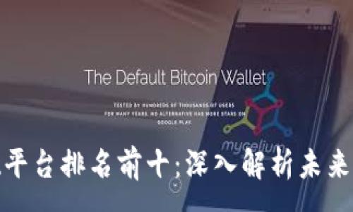 :

区块链基础平台排名前十：深入解析未来技术的先锋