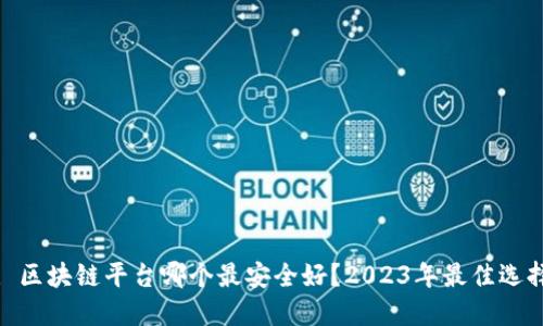 : 区块链平台哪个最安全好？2023年最佳选择