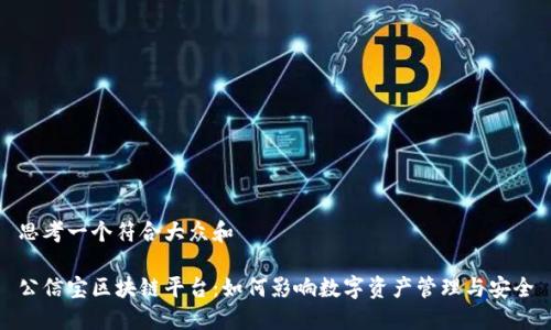 思考一个符合大众和

公信宝区块链平台：如何影响数字资产管理与安全