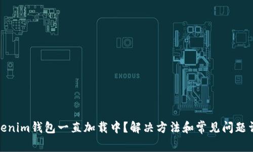 Tokenim钱包一直加载中？解决方法和常见问题详解