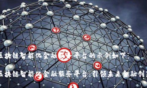 区块链智能化金融服务平台的示例如下：

区块链智能化金融服务平台：引领未来金融创新