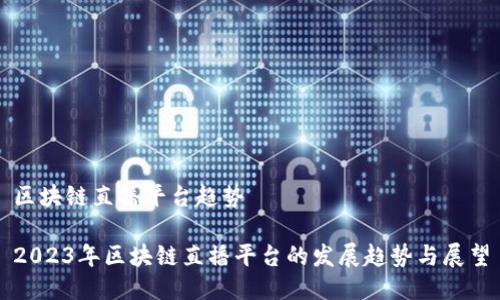 区块链直播平台趋势

2023年区块链直播平台的发展趋势与展望