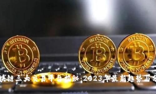 区块链三大交易平台揭秘：2023年最新趋势与分析