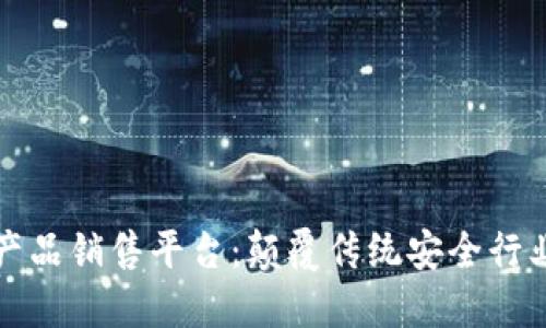 区块链安防产品销售平台：颠覆传统安全行业的全新选择