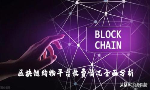 区块链购物平台收费情况全面分析