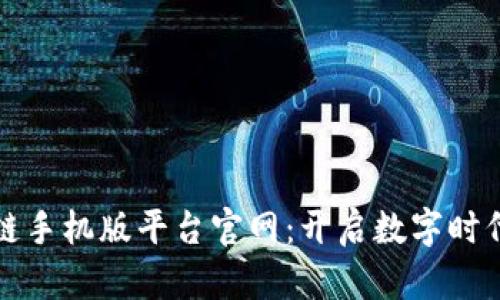云南区块链手机版平台官网：开启数字时代的新机遇