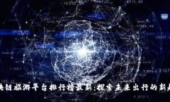 区块链旅游平台排行榜最新：探索未来出行的新