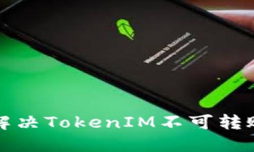 如何解决TokenIM不可转账问题