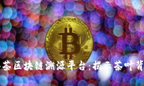 云南普洱茶区块链溯源平台：揭示茶叶背后的秘密