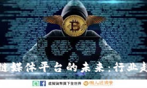 探索区块链媒体平台的未来：行业趋势与应用