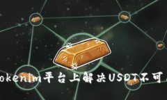 如何在Tokenim平台上解决USDT不可用的问题