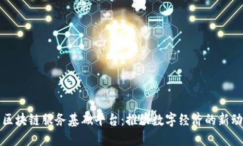 : 区块链服务基础平台：推动数字经济的新动力